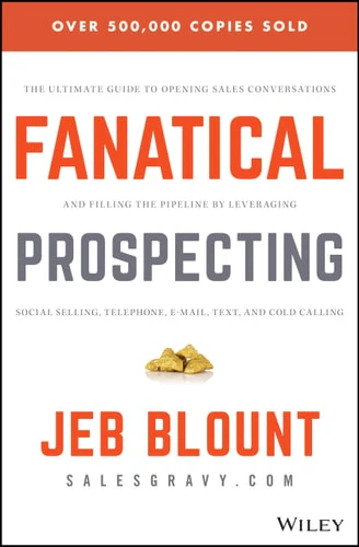 Fanatical Prospecting: The Ultimate Guide to Opening Sales Conversations and Filling the Pipeline by Leveraging Social Selling, Telephone, Email, Text, and Cold Calling (Jeb Blount)