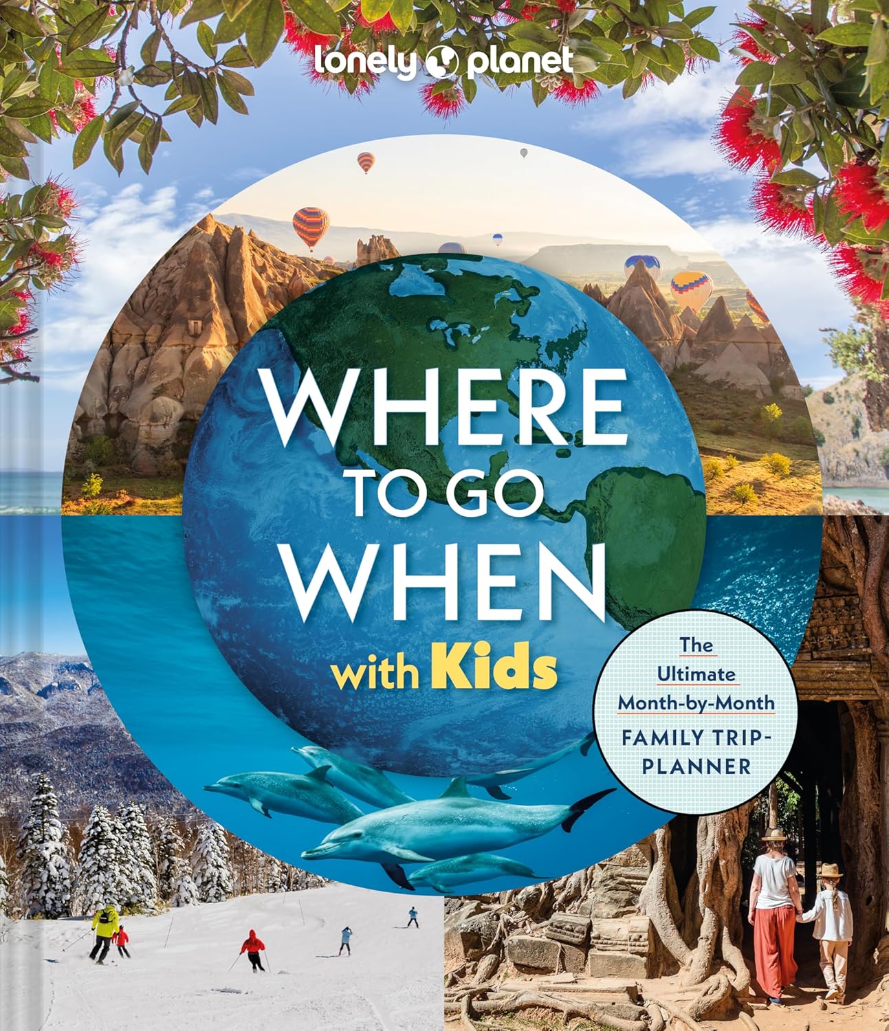 Lonely Planet Where To Go When With Kids: The Ultimate Month-by-month Family Trip-planner
